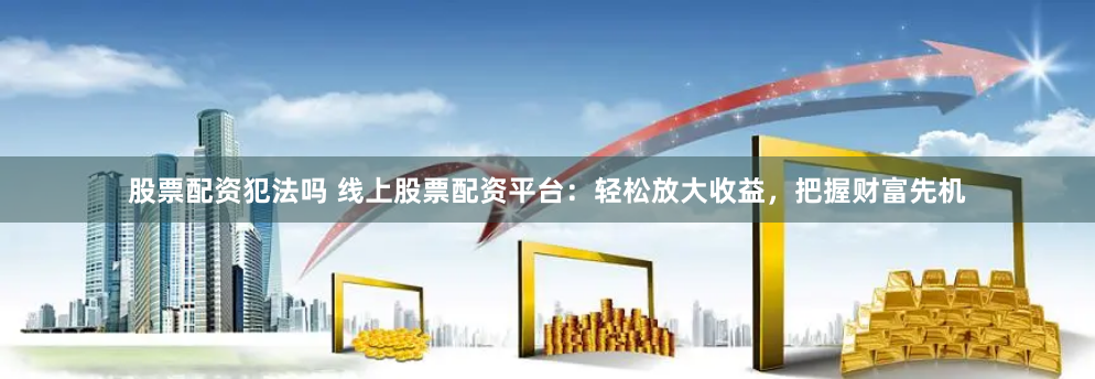 乐牛配资深度评测：高杠杆诱惑下的风险与机遇