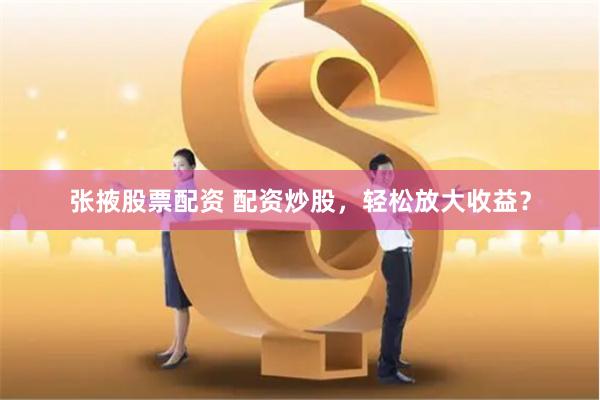 《配资365》深度评测：杠杆江湖的“双刃剑”如何舞出财富曲线？